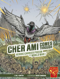 Title: Cher Ami Comes Through: Heroic Carrier Pigeon of World War I, Author: Nel Yomtov