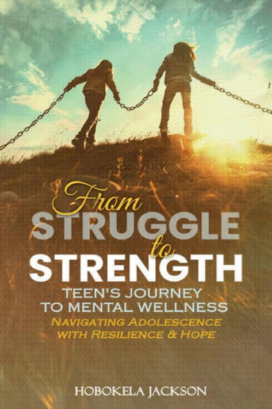 FROM STRUGGLE To STRENGTH: :Teens' Journey Mental Wellness: Navigating Adolescence With Resilience And Hope