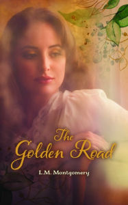 Title: The Golden Road, Author: L. M. Montgomery