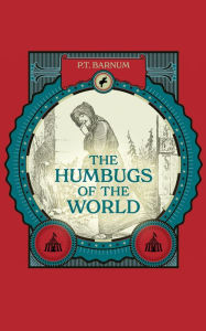 Title: The Humbugs of the World: An Account of Humbugs, Delusions, Impositions, Quackeries, Deceits, and Deceivers Generally, in All Ages, Author: P. T. Barnum