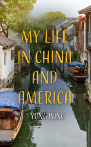 Title: My Life in China and America, Author: Yung Wing