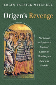 Title: Origen's Revenge: The Greek and Hebrew Roots of Christian Thinking on Male and Female, Author: Brian Patrick Mitchell