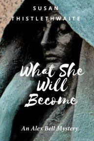 Title: What She Will Become: An Alex Bell Mystery, Author: Susan Thistlethwaite