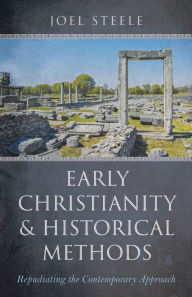 Title: Early Christianity and Historical Methods: Repudiating the Contemporary Approach, Author: Joel Steele