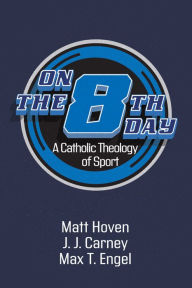 Title: On the Eighth Day: A Catholic Theology of Sport, Author: Matt Hoven