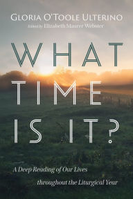Title: What Time Is It?: A Deep Reading of Our Lives throughout the Liturgical Year, Author: Gloria O'Toole Ulterino