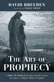 Title: The Art of Prophecy: A How-To Guide from Beyond the Grave by Amos, a Major Minor Prophet, Author: David Breeden