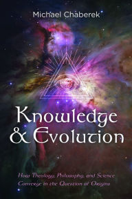 Title: Knowledge and Evolution: How Theology, Philosophy, and Science Converge in the Question of Origins, Author: Michael Chaberek