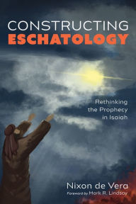 Title: Constructing Eschatology: Rethinking the Prophecy in Isaiah, Author: Nixon de Vera