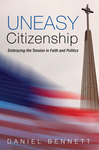 Uneasy Citizenship: Embracing the Tension Faith and Politics