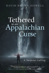 Title: Tethered to an Appalachian Curse: A Surprise Calling, Author: David Brown Howell