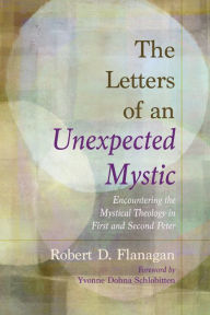 Title: The Letters of an Unexpected Mystic: Encountering the Mystical Theology in First and Second Peter, Author: Robert D. Flanagan