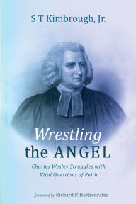 Title: Wrestling the Angel: Charles Wesley Struggles with Vital Questions of Faith, Author: S T Kimbrough Jr.