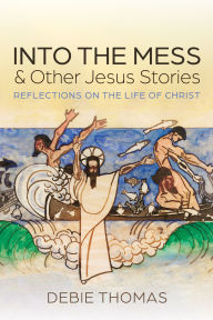 Title: Into the Mess and Other Jesus Stories, Author: Debie Thomas