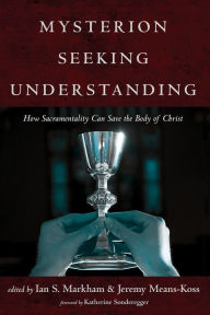 Title: Mysterion Seeking Understanding: How Sacramentality Can Save the Body of Christ, Author: Ian S. Markham