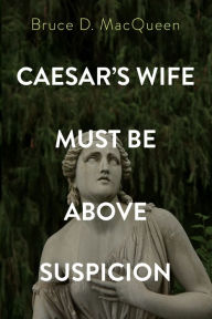 Title: Caesar's Wife Must Be Above Suspicion, Author: Bruce D. MacQueen