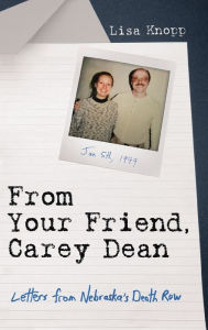 Title: From Your Friend, Carey Dean: Letters from Nebraska's Death Row, Author: Lisa Knopp