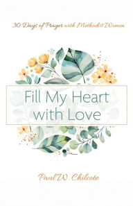 Title: Fill My Heart with Love: 30 Days of Prayer with Methodist Women, Author: Paul W. Chilcote