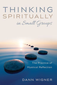 Title: Thinking Spiritually in Small Groups: The Practice of Mystical Reflection, Author: Dann Wigner