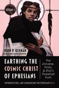 Title: Earthing the Cosmic Christ of Ephesians-The Universe, Trinity, and Zhiyi's Threefold Truth, Volume 1: Introduction, and Commentary on Ephesians 1:1-2, Author: John P. Keenan