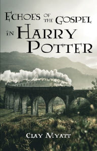 Title: Echoes of the Gospel in Harry Potter, Author: Clay Myatt