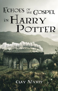 Title: Echoes of the Gospel in Harry Potter, Author: Clay Myatt