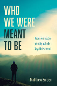 Title: Who We Were Meant to Be: Rediscovering Our Identity as God's Royal Priesthood, Author: Matthew Burden