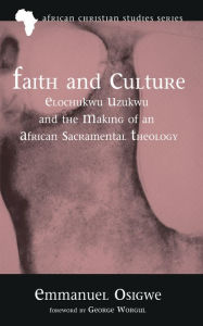 Title: Faith and Culture: Elochukwu Uzukwu and the Making of an African Sacramental Theology, Author: Emmanuel Osigwe