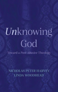 Title: Unknowing God: Toward a Post-Abusive Theology, Author: Nicholas Peter Harvey