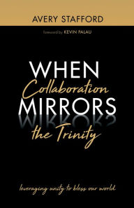 Title: When Collaboration Mirrors the Trinity: Leveraging Unity to Bless Our World, Author: Avery Stafford