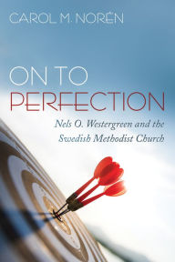 Title: On to Perfection: Nels O. Westergreen and the Swedish Methodist Church, Author: Carol M. Norén