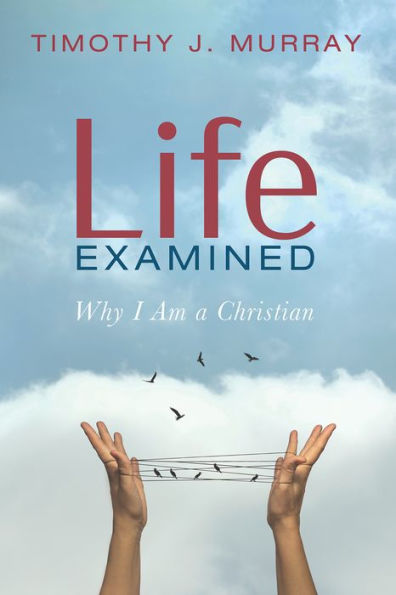 Life Examined: Why I Am a Christian