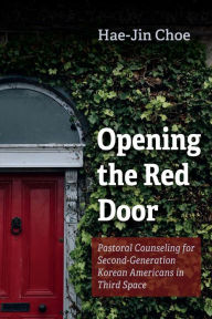 Title: Opening the Red Door: Pastoral Counseling for Second-Generation Korean Americans in Third Space, Author: Hae-Jin Choe