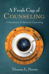 Title: A Fresh Cup of Counseling: A Handbook of Spiritual Counseling, Author: Thomas L. Norris