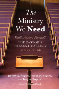 Title: The Ministry We Need: Paul's Ancient Farewell-The Pastor's Present Calling (Acts 20:17-38), Author: Jeremy A. Rogers