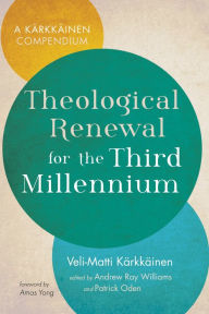 Title: Theological Renewal for the Third Millennium: A Kärkkäinen Compendium, Author: Veli-Matti Kärkkäinen