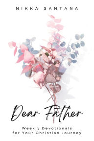 Title: Dear Father: Weekly Devotionals for Your Christian Journey, Author: Nikka Santana