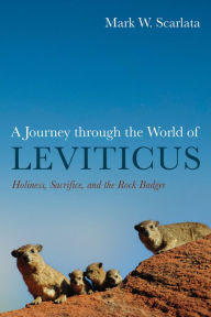 Title: A Journey through the World of Leviticus: Holiness, Sacrifice, and the Rock Badger, Author: Mark W. Scarlata