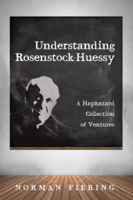 Title: Understanding Rosenstock-Huessy: A Haphazard Collection of Ventures, Author: Norman Fiering