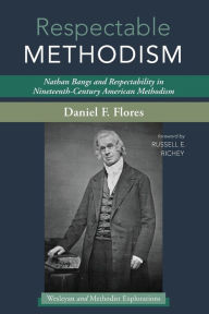 Title: Respectable Methodism: Nathan Bangs and Respectability in Nineteenth-Century American Methodism, Author: Daniel F Flores