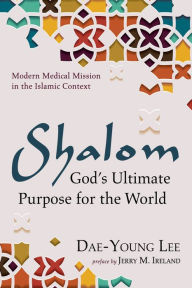 Title: Shalom: God's Ultimate Purpose for the World: Modern Medical Mission in the Islamic Context, Author: Dae-Young Lee