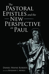 Title: The Pastoral Epistles and the New Perspective on Paul, Author: Daniel Wayne Roberts