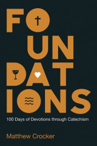 Title: Foundations: 100 Days of Devotions through Catechism, Author: Matthew Crocker