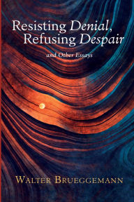 Title: Resisting Denial, Refusing Despair: And Other Essays, Author: Walter Brueggemann