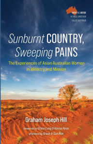 Title: Sunburnt Country, Sweeping Pains: The Experiences of Asian Australian Women in Ministry and Mission, Author: Graham Joseph Hill