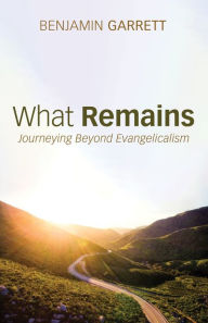 Title: What Remains: Journeying Beyond Evangelicalism, Author: Benjamin Garrett
