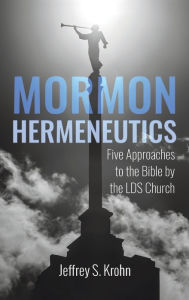Title: Mormon Hermeneutics: Five Approaches to the Bible by the Lds Church, Author: Jeffrey S Krohn