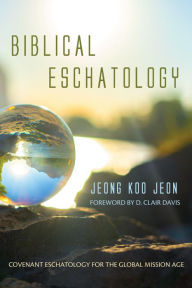 Title: Biblical Eschatology: Covenant Eschatology for the Global Mission Age, Author: Jeong Koo Jeon