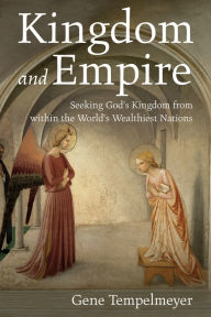 Title: Kingdom and Empire: Seeking God's Kingdom from within the World's Wealthiest Nations, Author: Gene Tempelmeyer