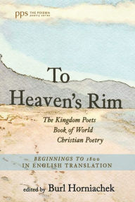 Title: To Heaven's Rim: The Kingdom Poets Book of World Christian Poetry, Beginnings to 1800, in English Translation, Author: Burl Horniachek